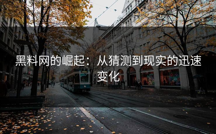 黑料网的崛起:从猜测到现实的迅速变化 黑料网的崛起:从猜测到现实的迅速变化