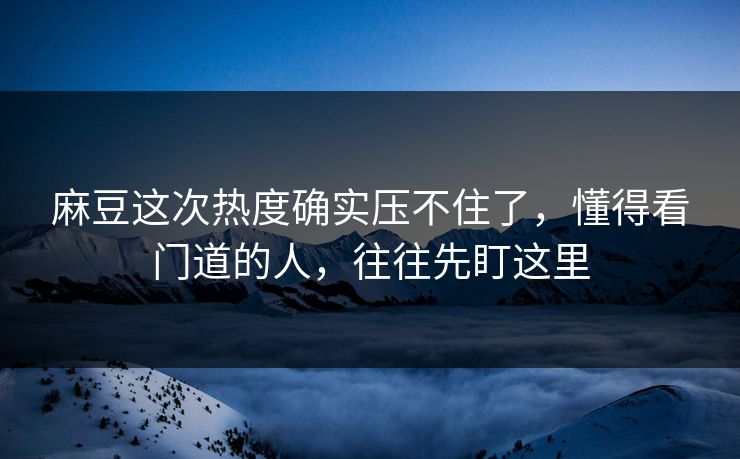 麻豆这次热度确实压不住了,懂得看门道的人,往往先盯这里 麻豆这次热度确实压不住了,懂得看门道的人,往往先盯这里