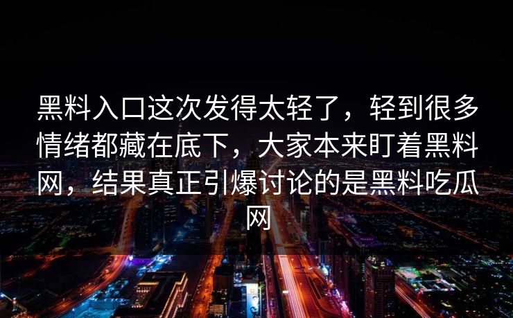 黑料入口这次发得太轻了,轻到很多情绪都藏在底下,大家本来盯着黑料网,结果真正引爆讨论的是黑料吃瓜网