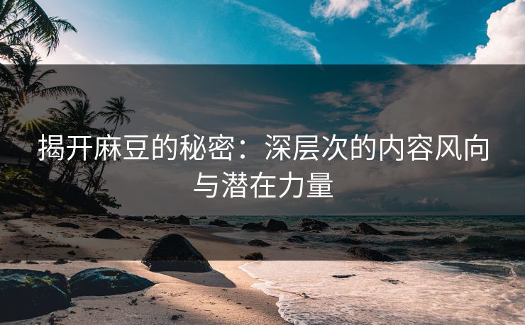 揭开麻豆的秘密:深层次的内容风向与潜在力量