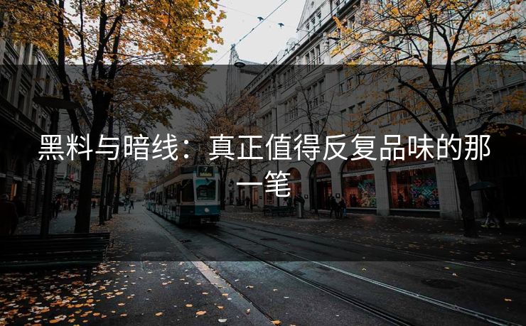黑料与暗线:真正值得反复品味的那一笔 黑料与暗线:真正值得反复品味的那一笔