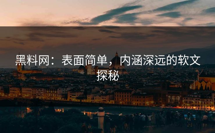 黑料网:表面简单,内涵深远的软文探秘 黑料网:表面简单,内涵深远的软文探秘